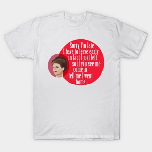 "Sorry I'm late I have to leave early in fact I just left so if you see me come in  tell me I went home." Karen Walker T-Shirt